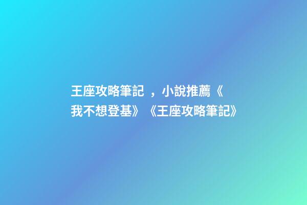 王座攻略筆記，小說推薦《我不想登基》《王座攻略筆記》